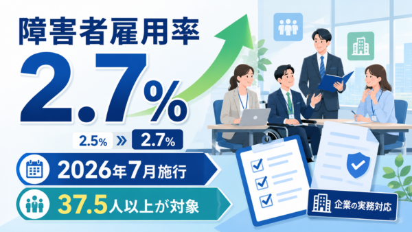 【2026年7月施行】障害者雇用率2.7%へ引き上げ！従業員「37.5人以上」の企業が取るべき具体策と実務対応マニュアル